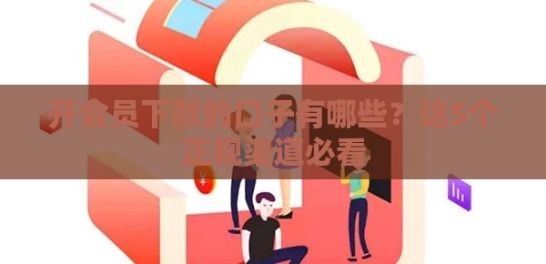 开会员下款的口子有哪些？这5个正规渠道必看