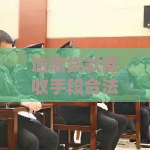 逾期贷款催收手段合法吗？这3招教你避开纠纷