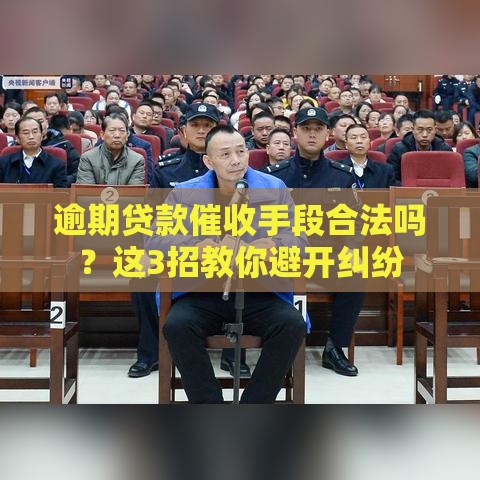 逾期贷款催收手段合法吗？这3招教你避开纠纷