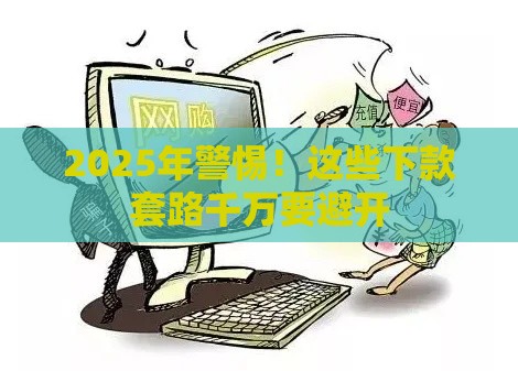 2025年警惕！这些下款套路千万要避开