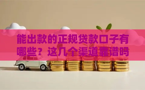 能出款的正规贷款口子有哪些？这几个渠道靠谱吗
