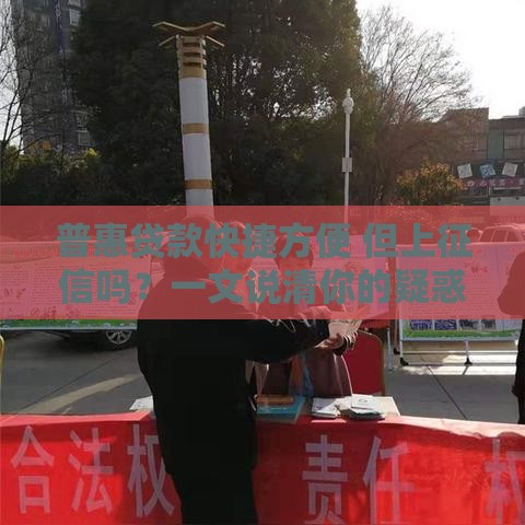 普惠贷款快捷方便 但上征信吗？一文说清你的疑惑！
