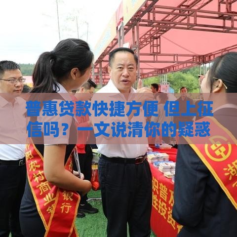 普惠贷款快捷方便 但上征信吗？一文说清你的疑惑！