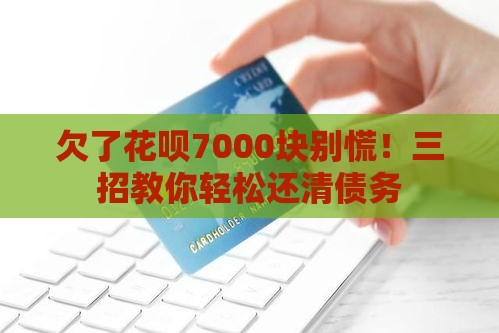 欠了花呗7000块别慌！三招教你轻松还清债务