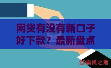 网贷有没有新口子好下款？最新盘点+避坑指南一次说清
