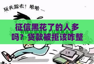 征信黑花了的人多吗？贷款被拒该咋整