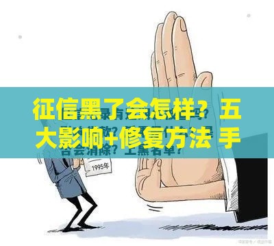 征信黑了会怎样？五大影响+修复方法 手把手教你补救贷款资格