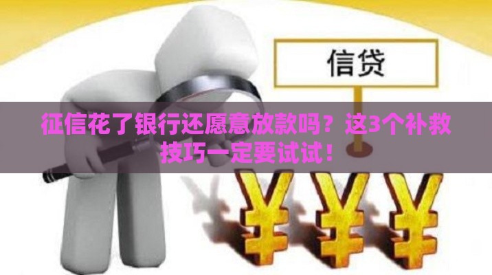 征信花了银行还愿意放款吗？这3个补救技巧一定要试试！