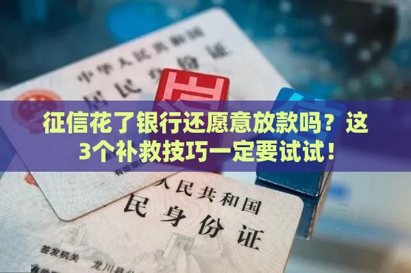 征信花了银行还愿意放款吗？这3个补救技巧一定要试试！