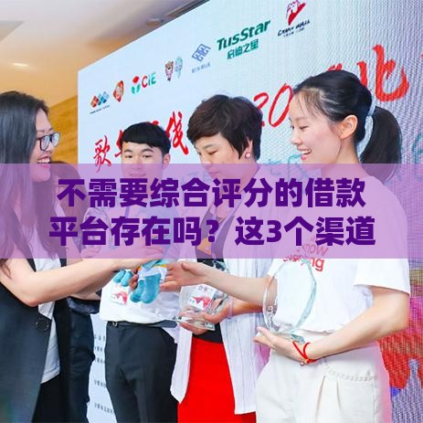 不需要综合评分的借款平台存在吗？这3个渠道审核更灵活！