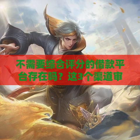 不需要综合评分的借款平台存在吗？这3个渠道审核更灵活！