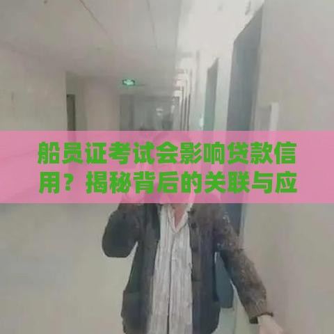 船员证考试会影响贷款信用？揭秘背后的关联与应对技巧