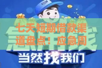 七天短期借款渠道盘点！应急周转选哪家更靠谱？