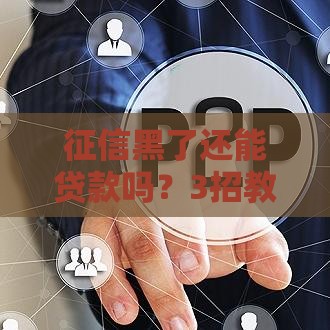 征信黑了还能贷款吗？3招教你补救上岸