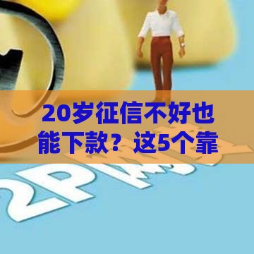20岁征信不好也能下款？这5个靠谱贷款软件亲测有效！