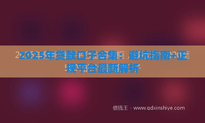 2025年贷款口子合集：避坑指南+正规平台最新解析