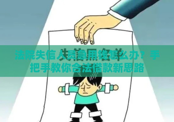 法院失信人员急用钱怎么办？手把手教你合法借款新思路
