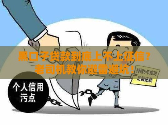 黑口子贷款到底上不上征信？老司机教你避雷避坑！