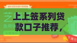 上上签系列贷款口子推荐，这些平台靠谱又好申请