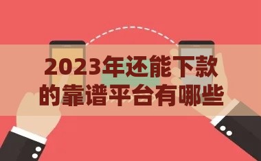 2023年还能下款的靠谱平台有哪些？