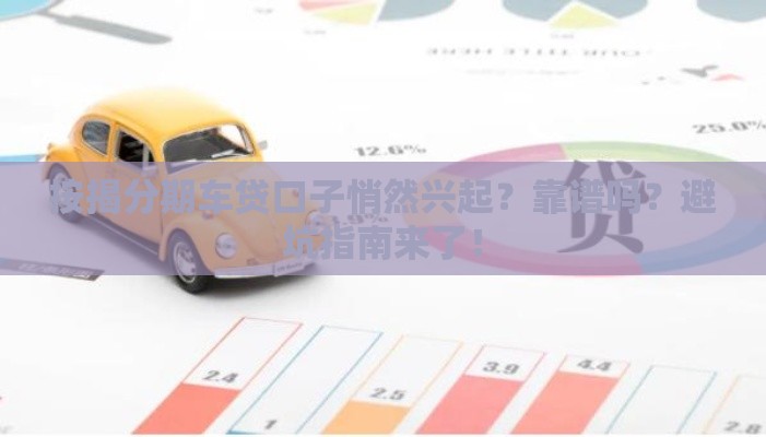按揭分期车贷口子悄然兴起？靠谱吗？避坑指南来了！