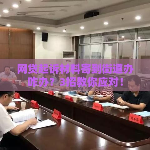 网贷起诉材料寄到街道办咋办？3招教你应对！