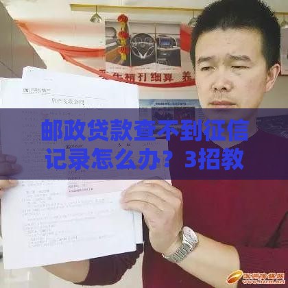 邮政贷款查不到征信记录怎么办？3招教你解决难题