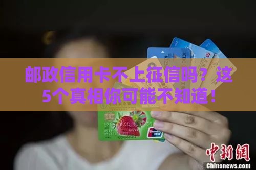 邮政信用卡不上征信吗？这5个真相你可能不知道！