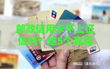 邮政信用卡不上征信吗？这5个真相你可能不知道！