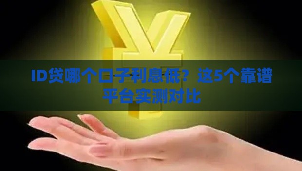 ID贷哪个口子利息低？这5个靠谱平台实测对比