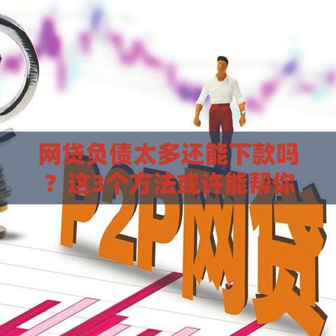 网贷负债太多还能下款吗？这3个方法或许能帮你解燃眉之急！