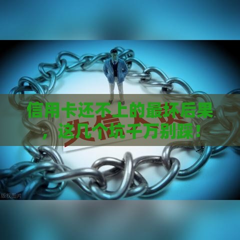 信用卡还不上的最坏后果，这几个坑千万别踩！