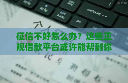 征信不好怎么办？这些正规借款平台或许能帮到你