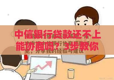 中信银行贷款还不上能协商吗？3步教你解决难题！