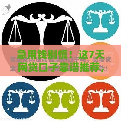 急用钱别慌！这7天网贷口子靠谱推荐，亲测有效！