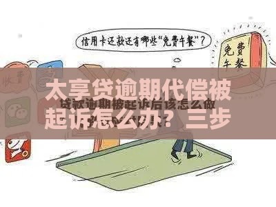 太享贷逾期代偿被起诉怎么办?三步教你妥善应对贷款纠纷 太享贷逾期代偿被起诉怎么办?三步教你妥善应对贷款纠纷