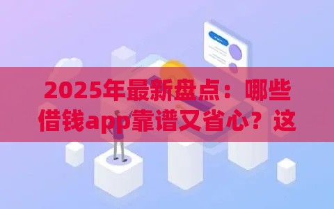 2025年最新盘点：哪些借钱app靠谱又省心？这10款别错过！