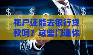花户还能去银行贷款吗？这些门道你得知道！