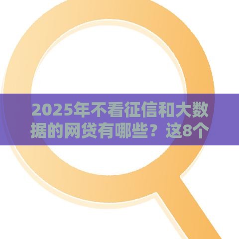 2025年不看征信和大数据的网贷有哪些？这8个平台最快当天到账
