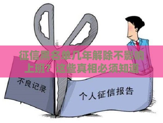征信黑名单几年解除不影响上班？这些真相必须知道