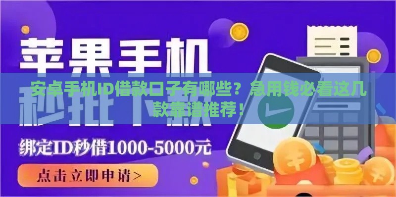 安卓手机ID借款口子有哪些？急用钱必看这几款靠谱推荐！