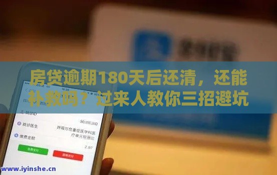 房贷逾期180天后还清,还能补救吗?过来人教你三招避坑 房贷逾期180天后还清,还能补救吗?过来人教你三招避坑