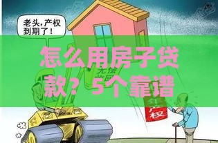 怎么用房子贷款？5个靠谱口子全解析！