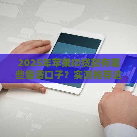 2025年苹果ID贷款有哪些靠谱口子？实测推荐这5个平台