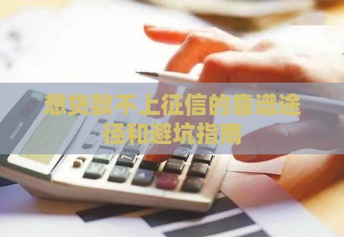 想贷款不上征信的靠谱途径和避坑指南