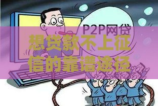 想贷款不上征信的靠谱途径和避坑指南