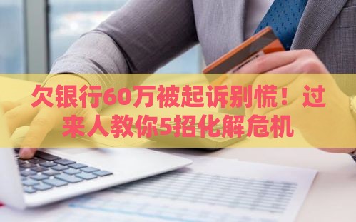 欠银行60万被起诉别慌！过来人教你5招化解危机