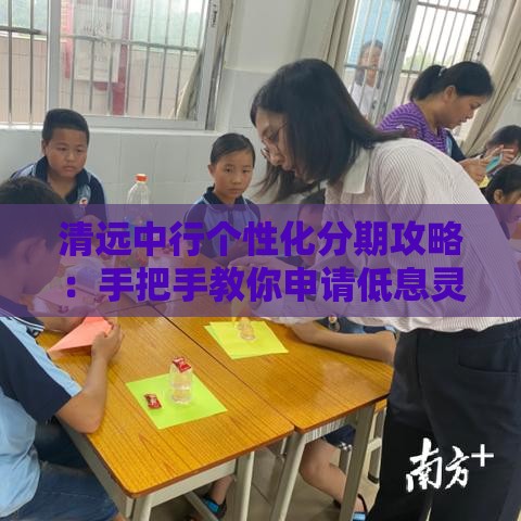 清远中行个性化分期攻略：手把手教你申请低息灵活贷款