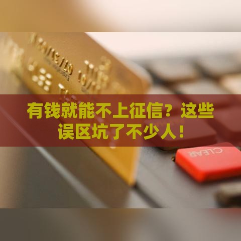 有钱就能不上征信？这些误区坑了不少人！