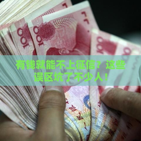 有钱就能不上征信？这些误区坑了不少人！